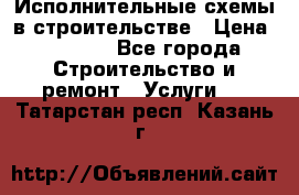 Исполнительные схемы в строительстве › Цена ­ 1 000 - Все города Строительство и ремонт » Услуги   . Татарстан респ.,Казань г.